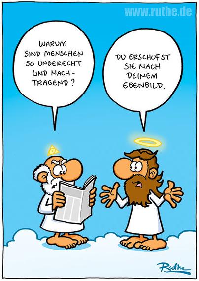 Im Himmel, Gott und Jesus auf einer Wolke. Gott liest die Zeitung und sagt genervt: "Warum sind Menschen so ungerecht und nachtragend?". Jesus: "Du erschufst sie nach deinem Ebenbild."