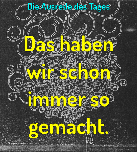 Das haben wir schon immer so gemacht.