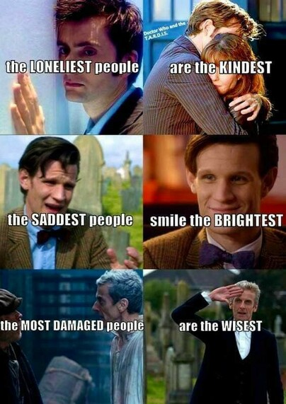 Doctor Who Meme with the text:

the LONELIEST people - are the KINDEST

the SADDEST people - smile the BRIGHTEST

the MOST DAMAGED people - are the WISEST 