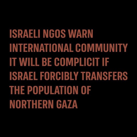 Israeli NGOs warn international community it will be complicit if Israel forcibly transfers the population of Northern Gaza.