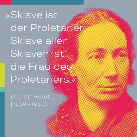 »Sklave ist der Proletarier, Sklave aller Sklaven ist die Frau des Proletariers« – Zitat von Louise Michel