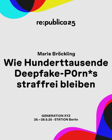 Das Visual zeigt den Titel der Session "Wie Hunderttausende Deepfake-P0rn*s straffrei bleiben." An den Seiten sind grafische Elemente aus dem diesjährigen Logo GenXYZ zu sehen. Darunter ist das Datum sowie die Location der republica 25 platziert.