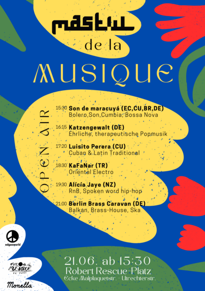 Announcement for Mastul de la Musique: Open Air on 21 June starting 15:30 at Robert-Rescue-Platz (intersection of Malplaquetstraße with Utrechter Straße). 
15:30 Uhr – Son de Maracuyá (ECU, CU, BR, DE) – Bolero, Son, Cumbia, Bossa Nova.
16:15 – Katzengewalt (DE) – honest, therapeutic Pop music.
17:20 – Luis Perera – Cuban & Latin Traditional (CU).
18:30 – KaFaNar (TUR) – Oriental Electro.
19:30 – Alícía Jaye & Band (NZ) – RnB, Spoken word hip-hop.
21:00 – Berlin Brass Caravan (DE) – Balkan, Brass-House, Ska.