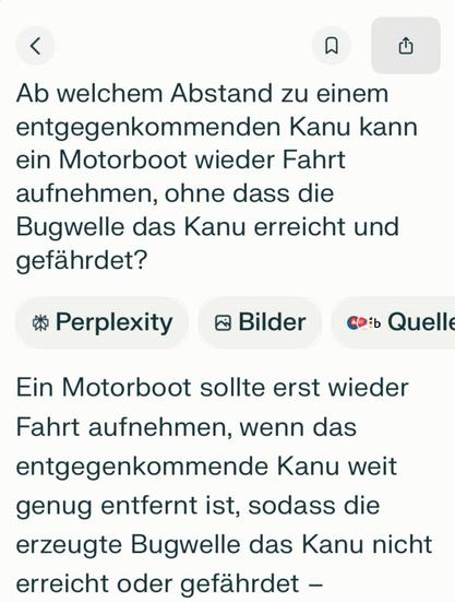 Screenshot eines Dialogs mit Perplexity.ai. Frage: "Ab welchem Abstand zu einem entgegenkommenden Kanu kann ein Motorbott wieder Fahrt aufnehmen, ohne dass die Bugwelle, das Kanu erreicht und gefährdet?" Antwort der KI: "Ein Motorboot sollte erste wieder Fahrt aufnehmen, wenn das entgegenkommende Kanu weit genug entfernt ist, sodass die erzeugte Bugwelle das Kanu nicht erreicht oder gefährdet."